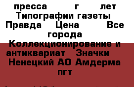 1.2) пресса : 1984 г - 50 лет Типографии газеты “Правда“ › Цена ­ 49 - Все города Коллекционирование и антиквариат » Значки   . Ненецкий АО,Амдерма пгт